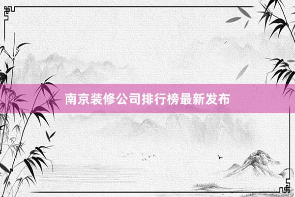 南京装修公司排行榜最新发布
