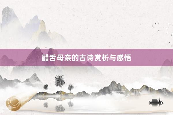 齰舌母亲的古诗赏析与感悟