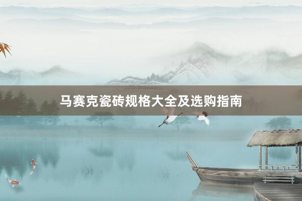 马赛克瓷砖规格大全及选购指南