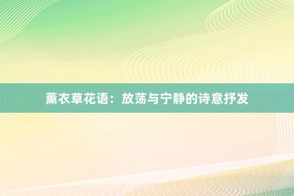 薰衣草花语：放荡与宁静的诗意抒发