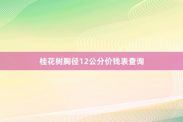 桂花树胸径12公分价钱表查询