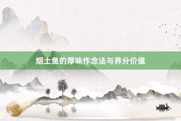 烟土鱼的厚味作念法与养分价值