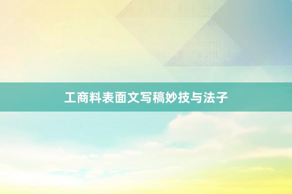 工商料表面文写稿妙技与法子