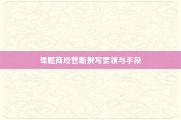 课题商经营断撰写要领与手段